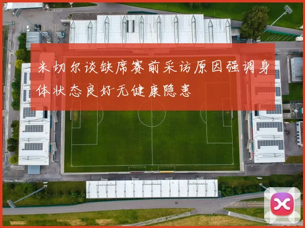 米切尔谈缺席赛前采访原因强调身体状态良好无健康隐患
