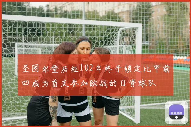 圣图尔登历经102年终于锁定比甲前四成为首支参加欧战的日资球队