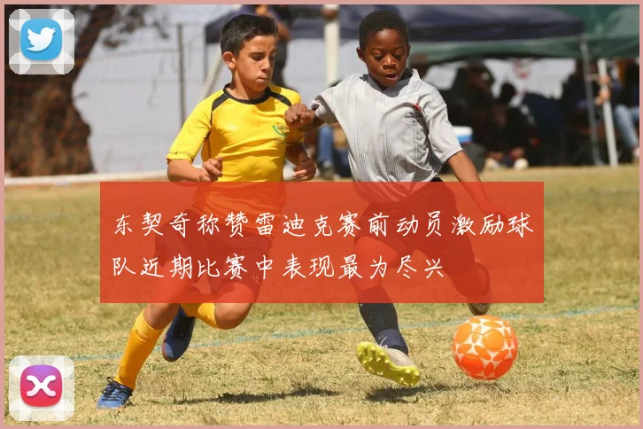 东契奇称赞雷迪克赛前动员激励球队近期比赛中表现最为尽兴