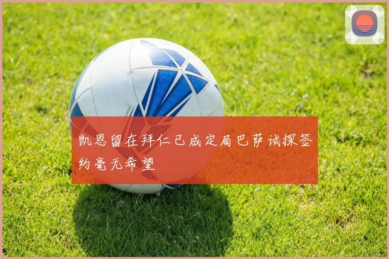 凯恩留在拜仁已成定局巴萨试探签约毫无希望
