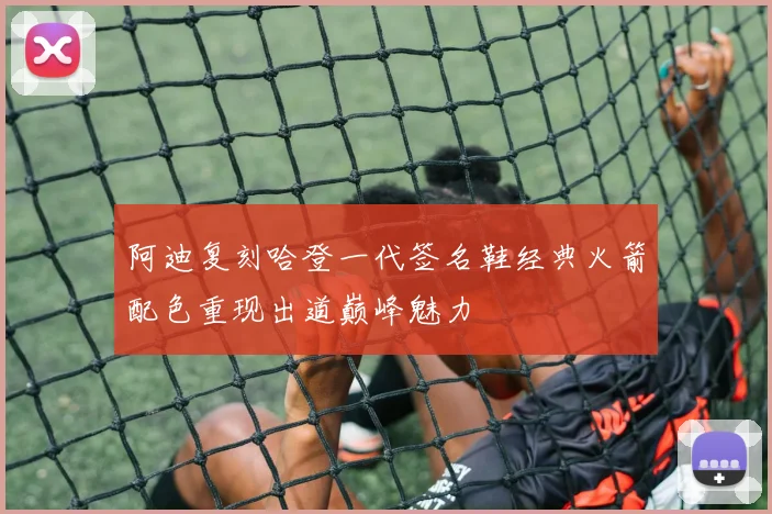 阿迪复刻哈登一代签名鞋经典火箭配色重现出道巅峰魅力