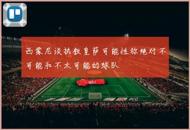 西蒙尼谈执教皇萨可能性称绝对不可能和不太可能的球队