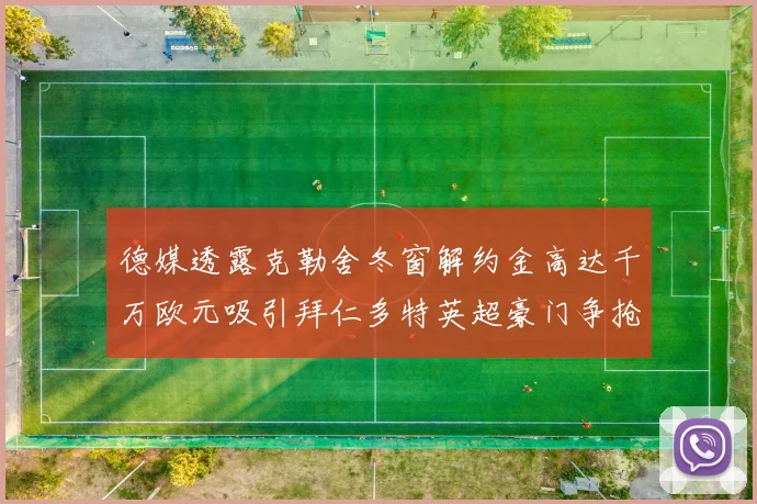 德媒透露克勒舍冬窗解约金高达千万欧元吸引拜仁多特英超豪门争抢