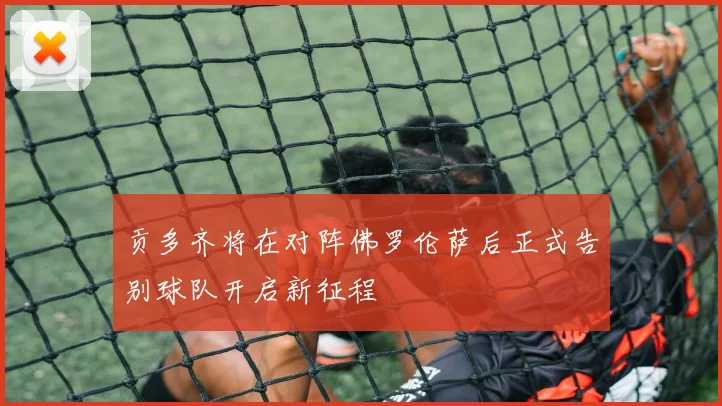 贡多齐将在对阵佛罗伦萨后正式告别球队开启新征程
