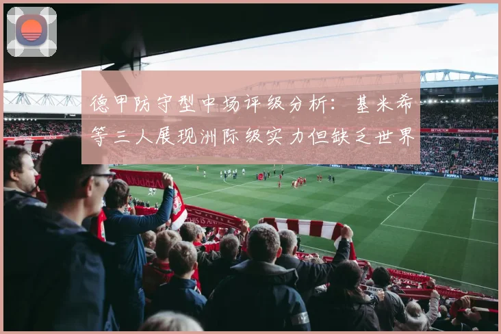 德甲防守型中场评级分析：基米希等三人展现洲际级实力但缺乏世界级球员