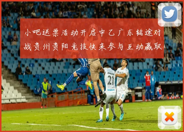 小吧送票活动开启中乙广东铭途对战贵州贵阳竞技快来参与互动赢取球票