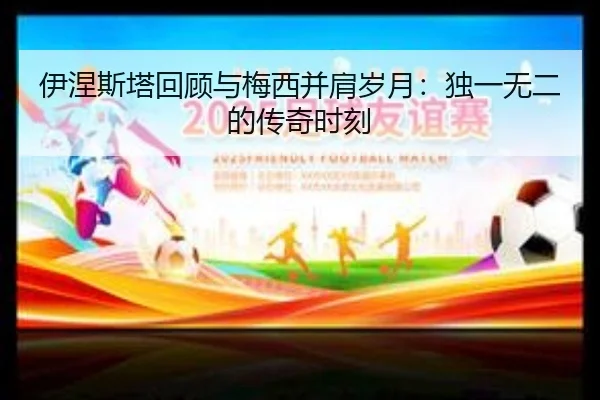 伊涅斯塔回顾与梅西并肩岁月：独一无二的传奇时刻